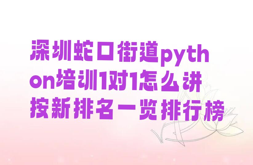 十大深圳蛇口街道python培训1对1怎么讲按新排名一览排行榜排行榜