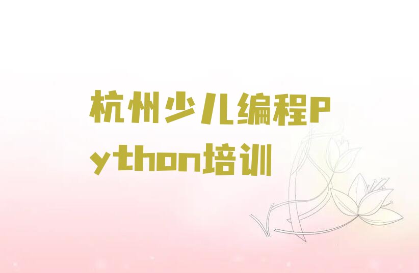 十大杭州余杭区少儿编程Python教育培训排名靠前的机构排行榜