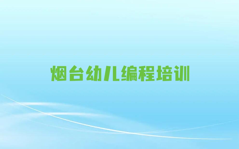 十大烟台福山区幼儿编程培训班收费标准排行榜
