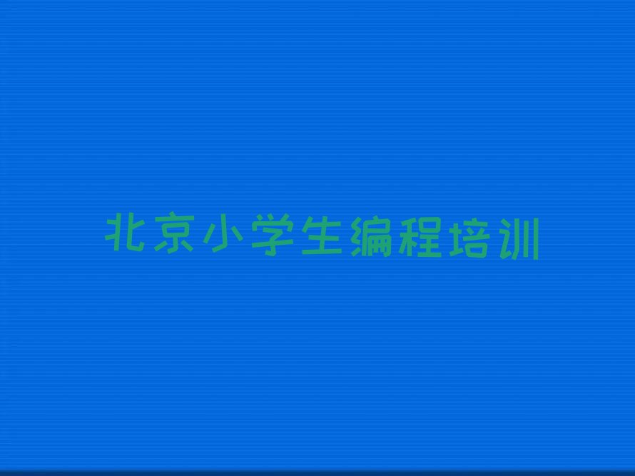 十大北京顺义区小学生编程培训学费一般多少钱?实力名单一览排行榜排行榜