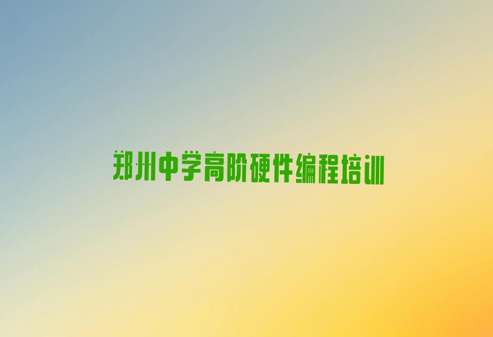 十大郑州上街区中学高阶硬件编程培训怎样学才能提升的快精选名单排行榜汇总排行榜