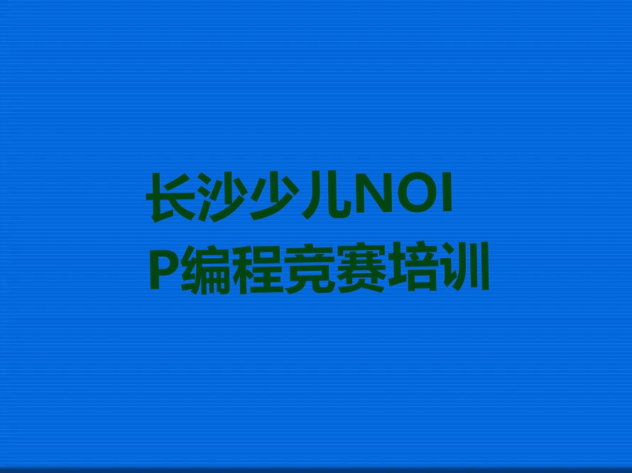 十大长沙望城区一般学少儿NOIP编程竞赛培训课程多久名单总览公布一览表排行榜