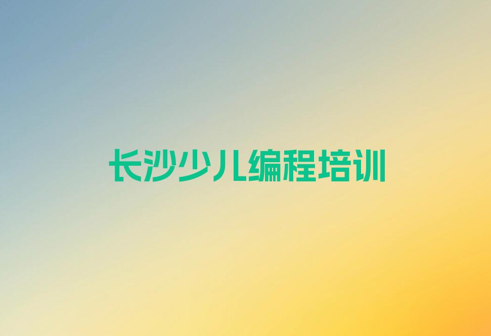 十大长沙月亮岛街道儿童编程可靠的培训机构排行榜
