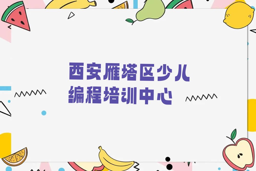 十大西安雁塔区中学生Python编程培训哪里好,学中学生Python编程在哪里学名单排行榜一览排行榜