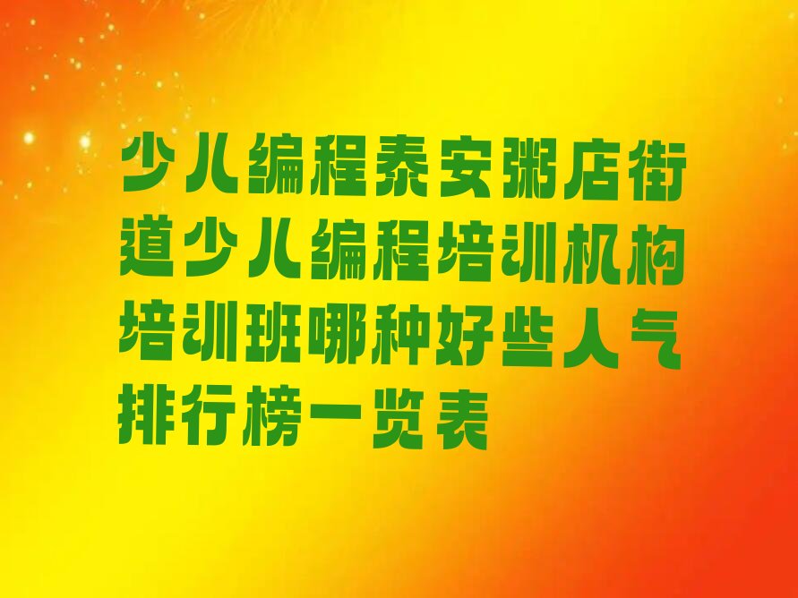 十大少儿编程泰安粥店街道少儿编程培训机构培训班哪种好些人气排行榜一览表排行榜