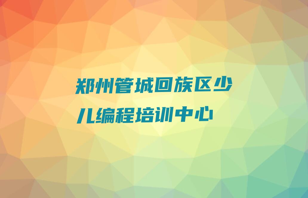 郑州管城回族区少儿编程培训中心