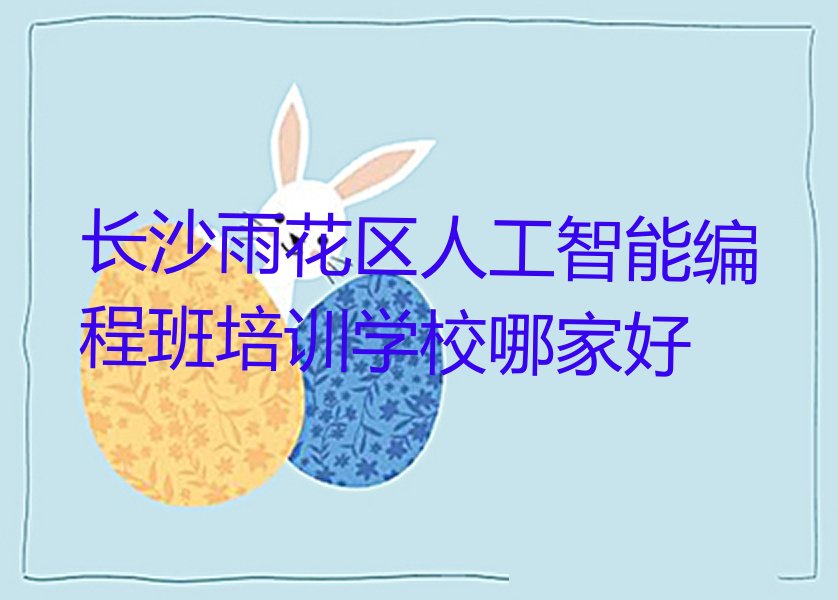 十大长沙雨花区人工智能编程班培训学校哪家好排行榜