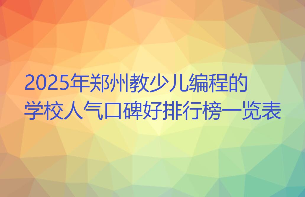 十大2025年郑州教少儿编程的学校人气口碑好排行榜一览表排行榜