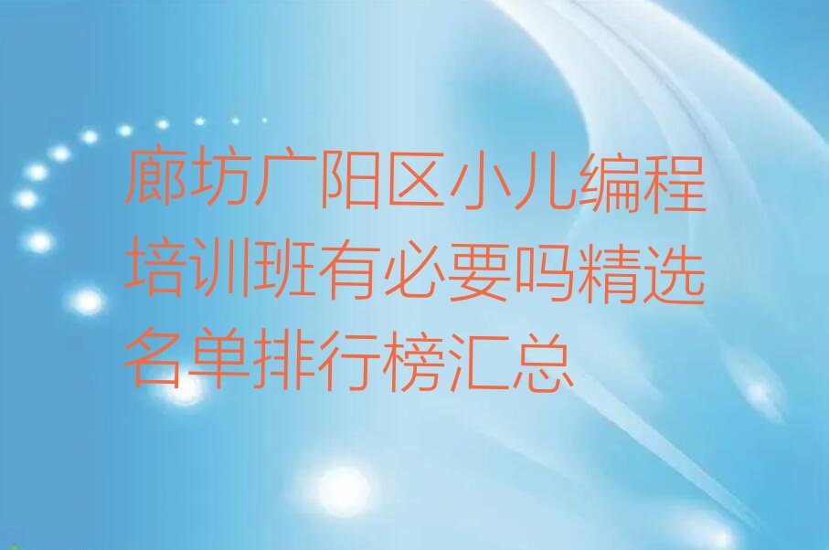 十大廊坊广阳区小儿编程培训班有必要吗精选名单排行榜汇总排行榜