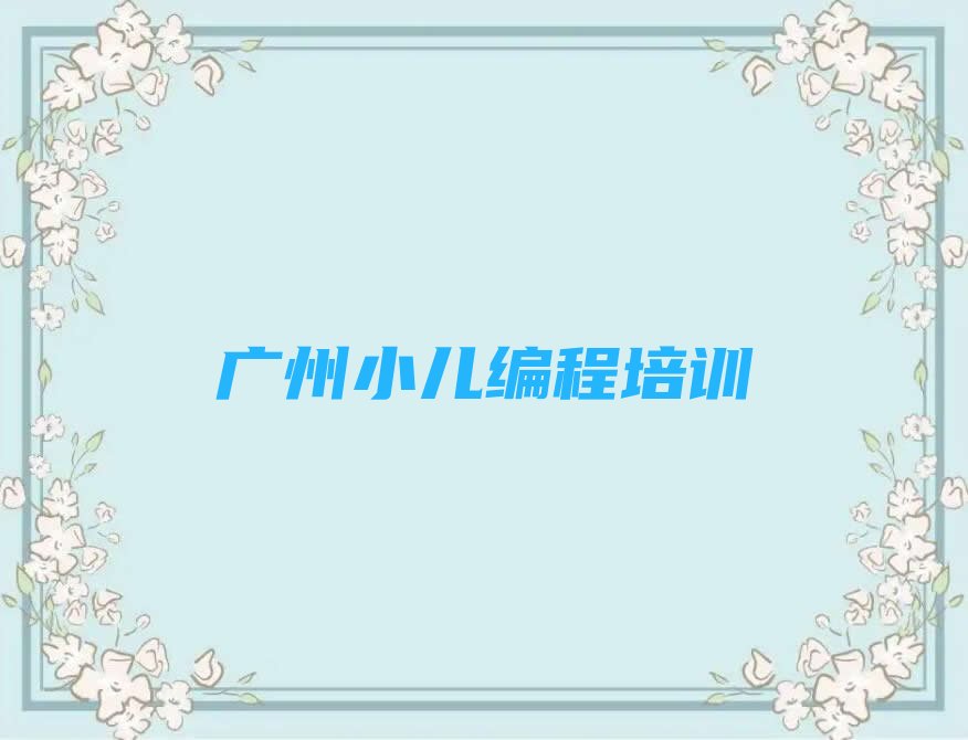 十大广州黄埔区小儿编程培训班哪个好多少钱人气口碑排行榜一览表排行榜
