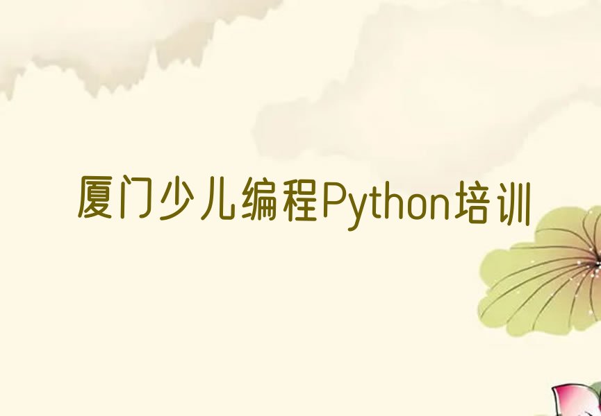 十大厦门海沧区少儿编程Python培训学校在哪十大排名一览排行榜排行榜