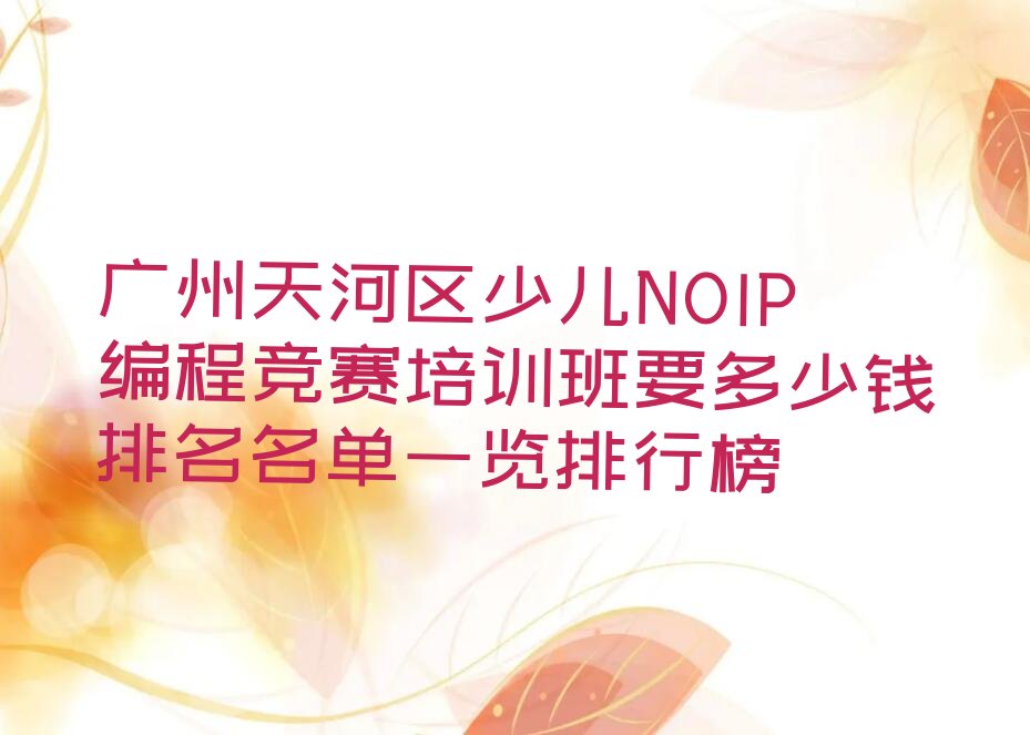十大广州天河区少儿NOIP编程竞赛培训班要多少钱排名名单一览排行榜排行榜