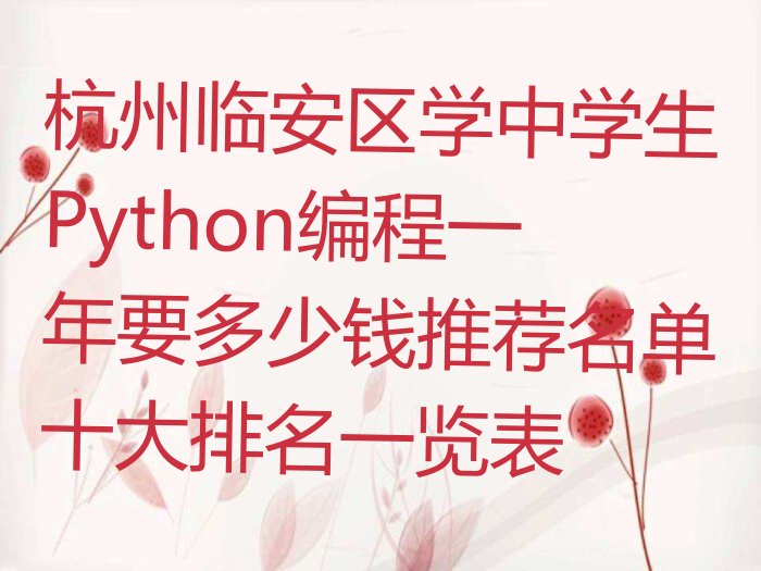 十大杭州临安区学中学生Python编程一年要多少钱推荐名单十大排名一览表排行榜