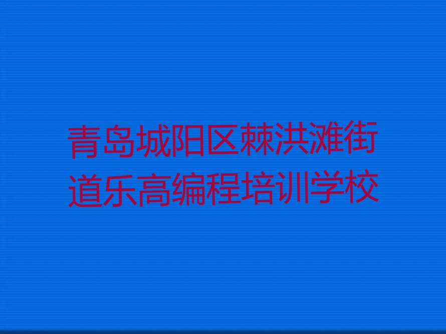 十大山东青岛棘洪滩街道正规乐高编程培训班靠谱吗榜单一览推荐排行榜排行榜