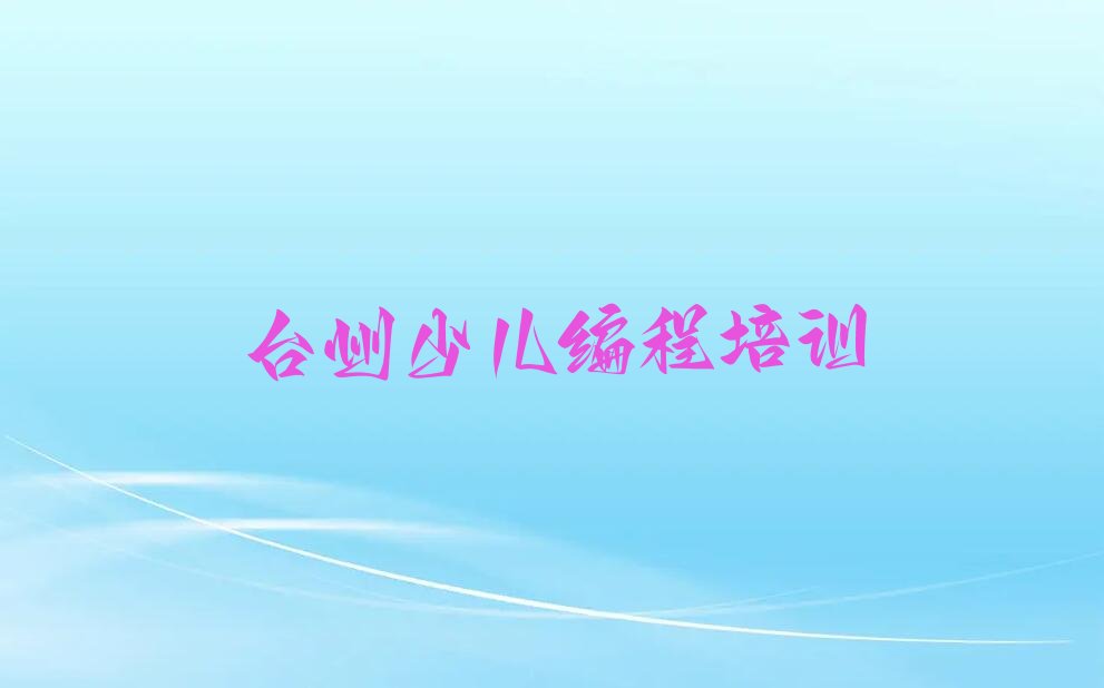 十大台州椒江农场好点的小孩编程培训学校排名名单排行榜一览排行榜