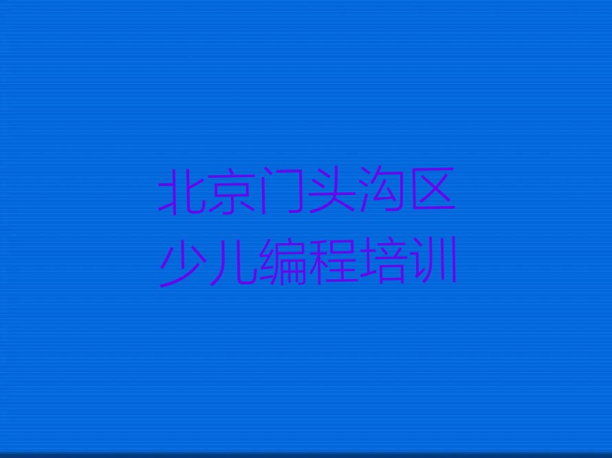 十大北京门头沟区专业孩子编程培训机构榜单一览推荐排行榜排行榜