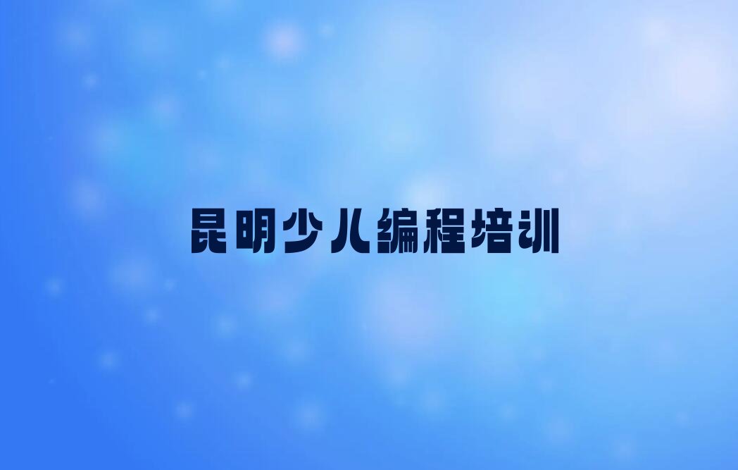 十大昆明东川区少儿编程Python速成培训班排行榜