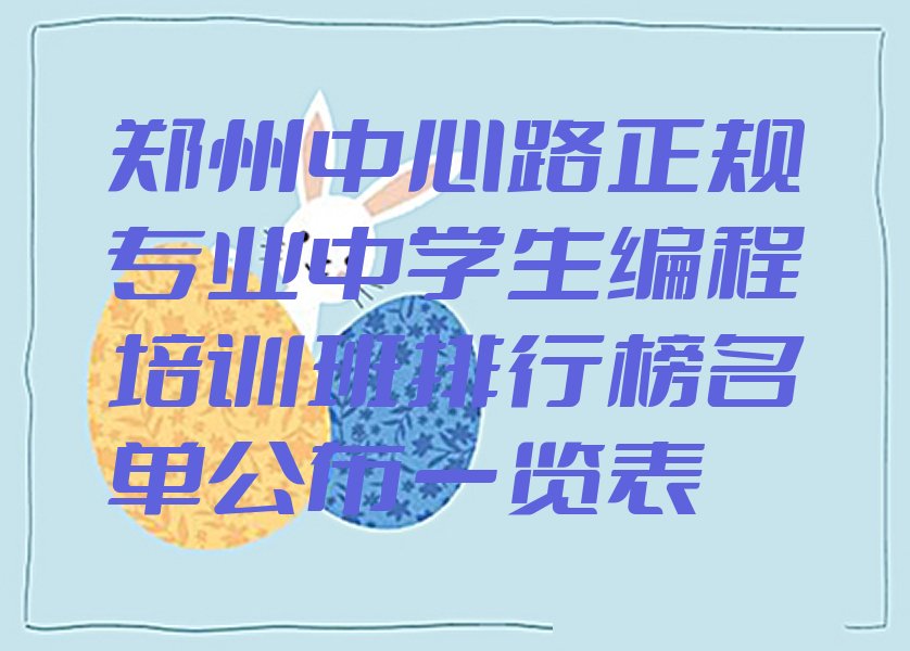 十大郑州中心路正规专业中学生编程培训班排行榜名单公布一览表排行榜