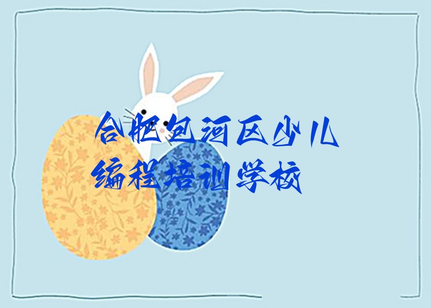 十大合肥包河区好的小儿编程培训学校有哪些名单总览公布一览表排行榜