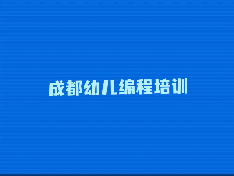 十大成都成华区幼儿编程需要培训班吗精选名单排行榜汇总排行榜