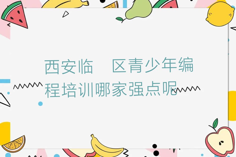 十大西安临潼区青少年编程培训哪家强点呢排行榜