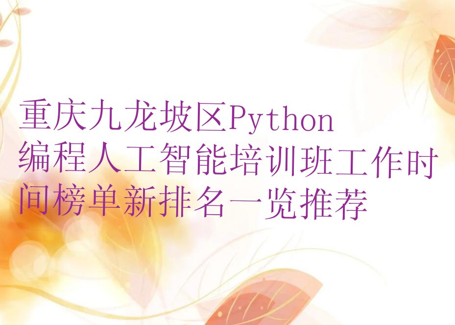 十大重庆九龙坡区Python编程人工智能培训班工作时间榜单新排名一览推荐排行榜