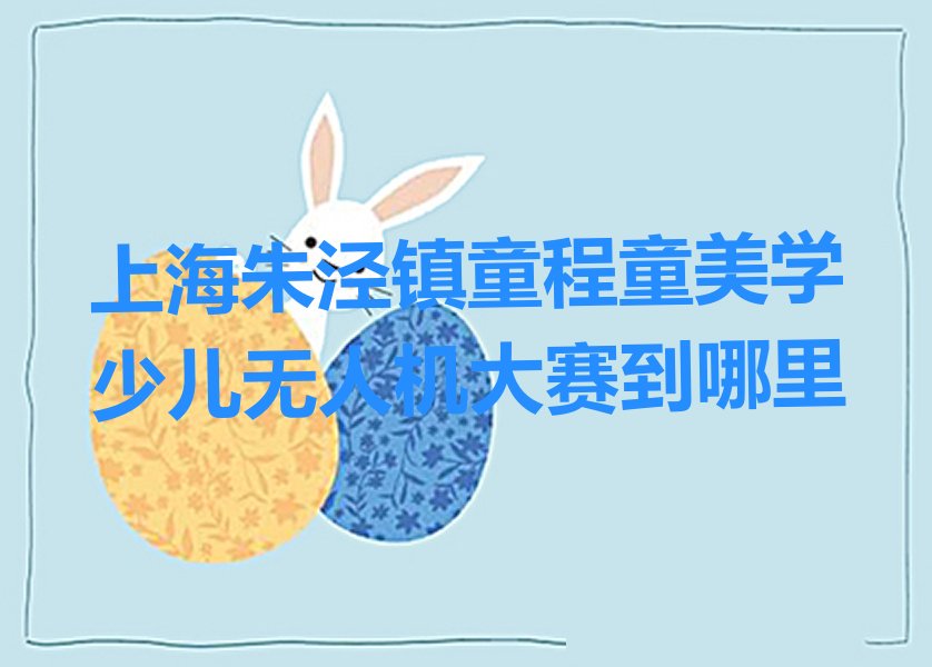 十大上海朱泾镇童程童美学少儿无人机大赛到哪里排行榜