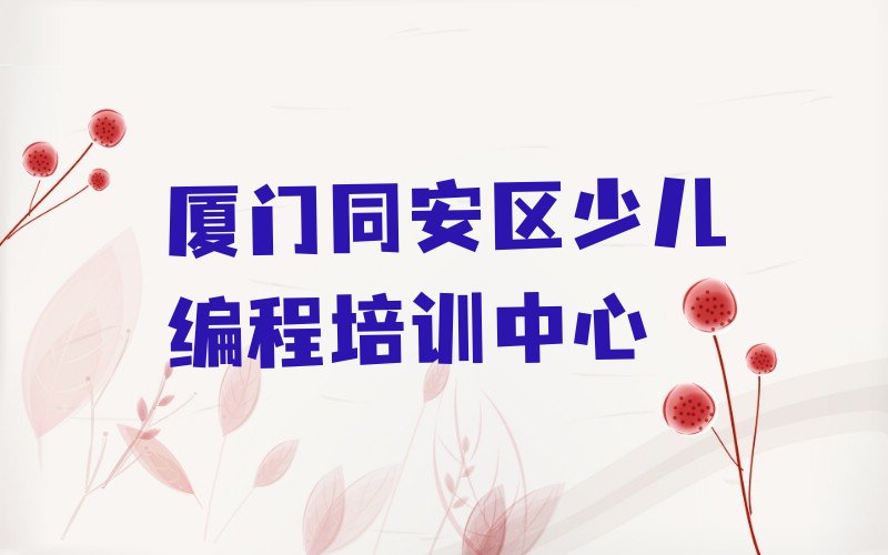 十大厦门同安区小儿编程如何选择好的小儿编程教育培训机构口碑排名排行榜一览表排行榜