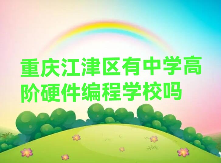 十大重庆江津区有中学高阶硬件编程学校吗排行榜