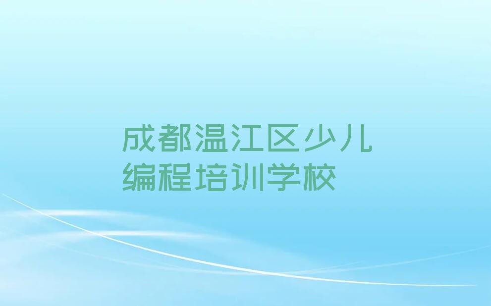 十大2025年成都温江区学少儿编程教程培训班在哪里推荐今日公布一览表排行榜