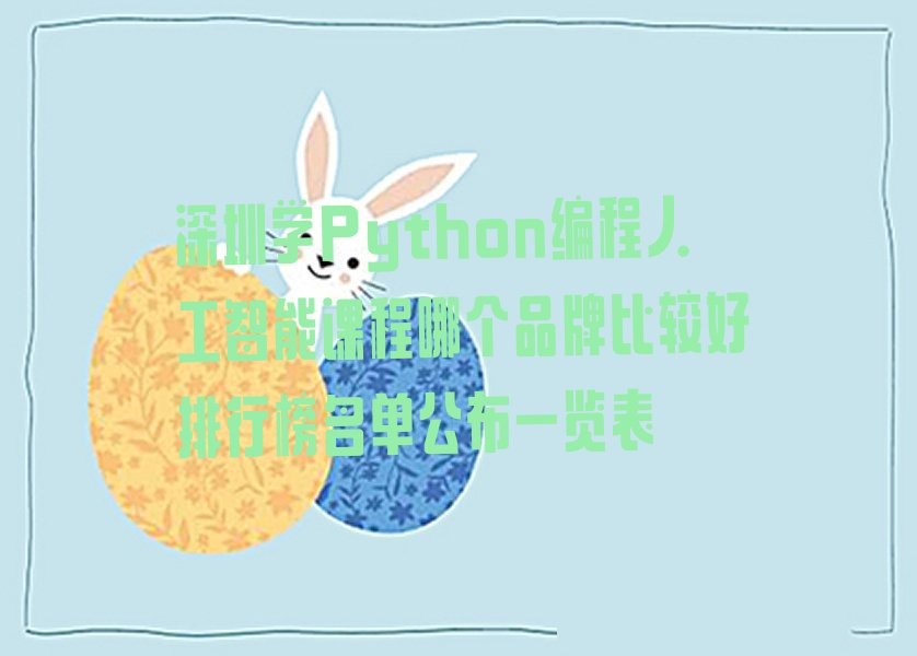 十大深圳学Python编程人工智能课程哪个品牌比较好排行榜名单公布一览表排行榜