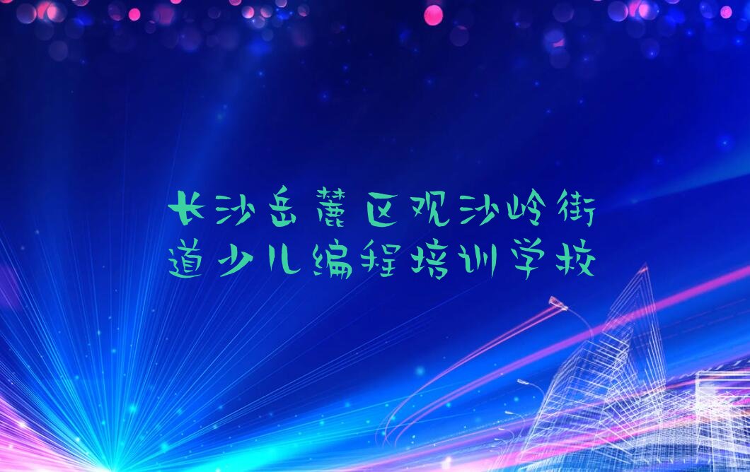 长沙岳麓区观沙岭街道少儿编程培训学校