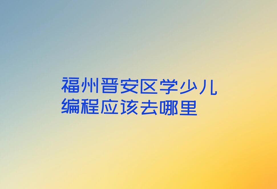 福州晋安区少儿编程培训学校