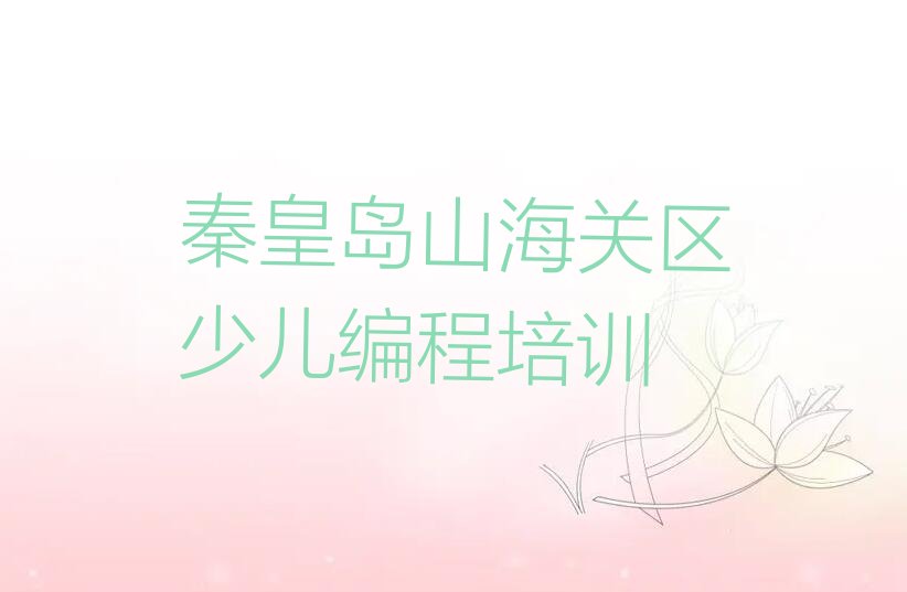 十大秦皇岛第一关镇中学生编程培训班名单今日一览排行榜排行榜