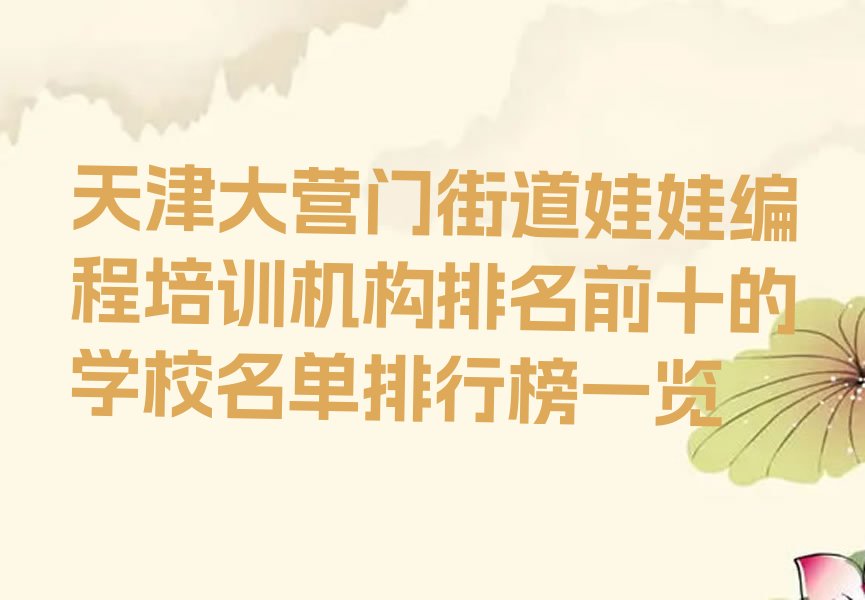 十大天津大营门街道娃娃编程培训机构排名前十的学校名单排行榜一览排行榜