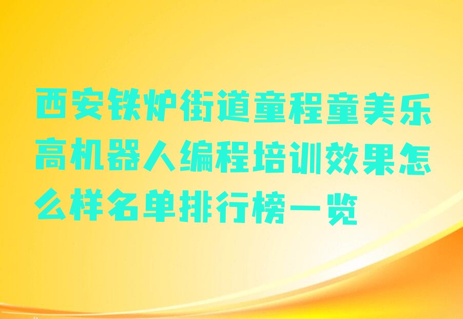 十大西安铁炉街道童程童美乐高机器人编程培训效果怎么样名单排行榜一览排行榜