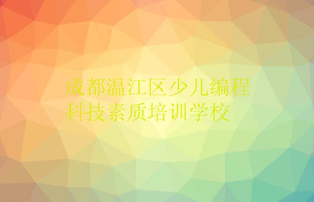 十大成都温江区少儿编程科技素质比较有名的少儿编程科技素质培训学校口碑排名排行榜一览表排行榜