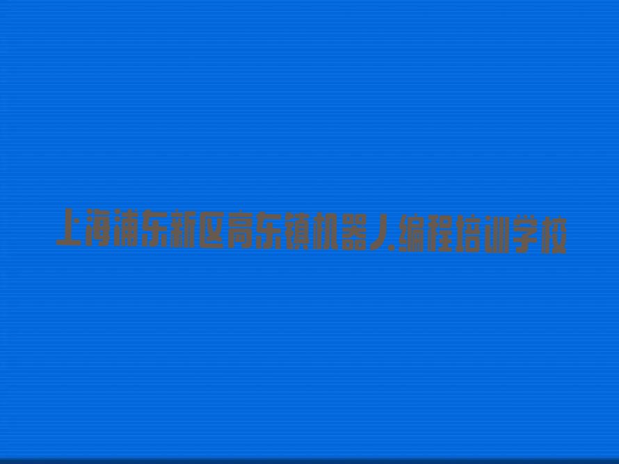 十大上海浦东新区童程童美培训机器人编程名单今日一览排行榜排行榜