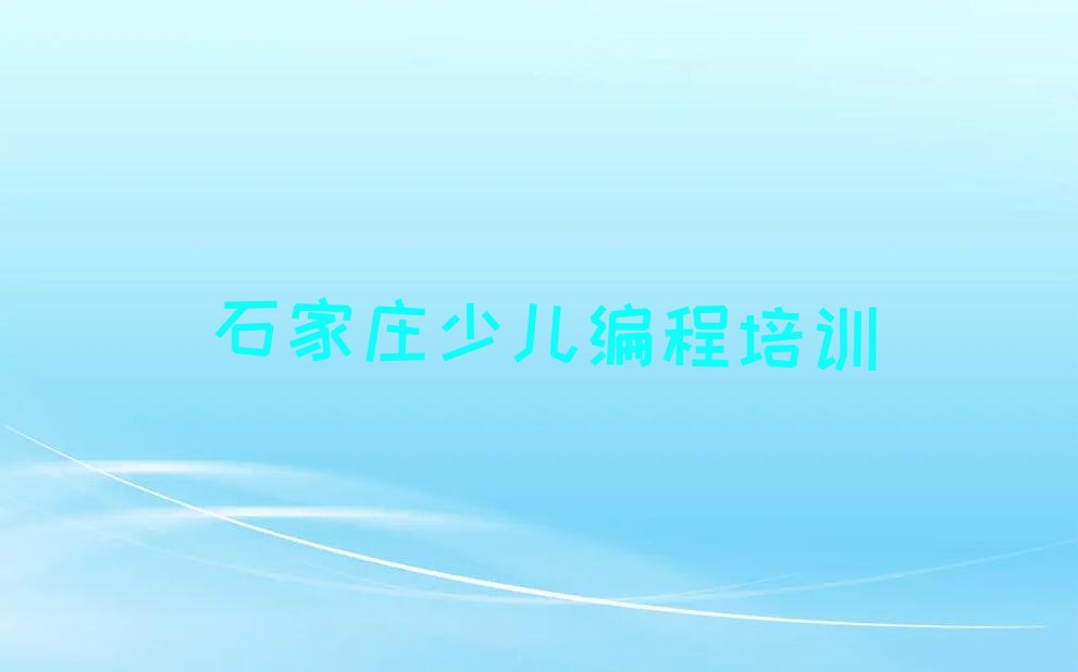 十大石家庄横涧乡哪能学孩子编程名单精选一览排行榜排行榜