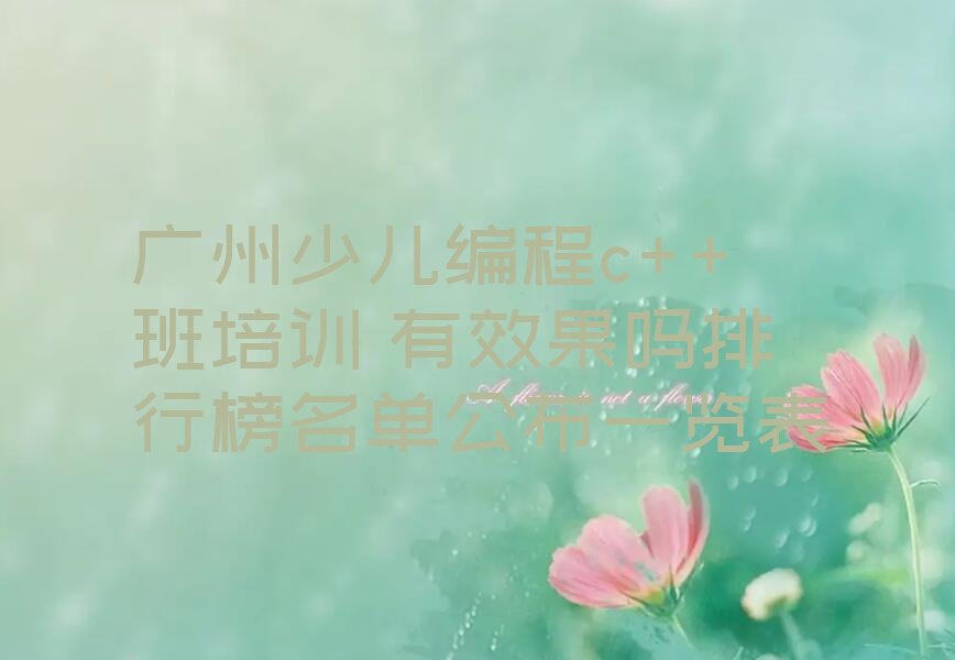 十大广州少儿编程c++班培训 有效果吗排行榜名单公布一览表排行榜