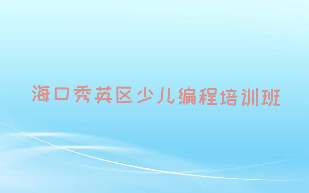 十大海口秀英区学少儿编程比较好的学校名单今日一览排行榜排行榜