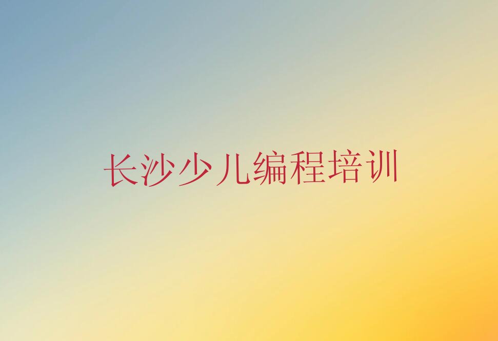 长沙雨花区少儿编程培训班