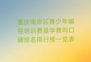 重庆南岸区青少年编程培训费是学费吗口碑排名排行榜一览表