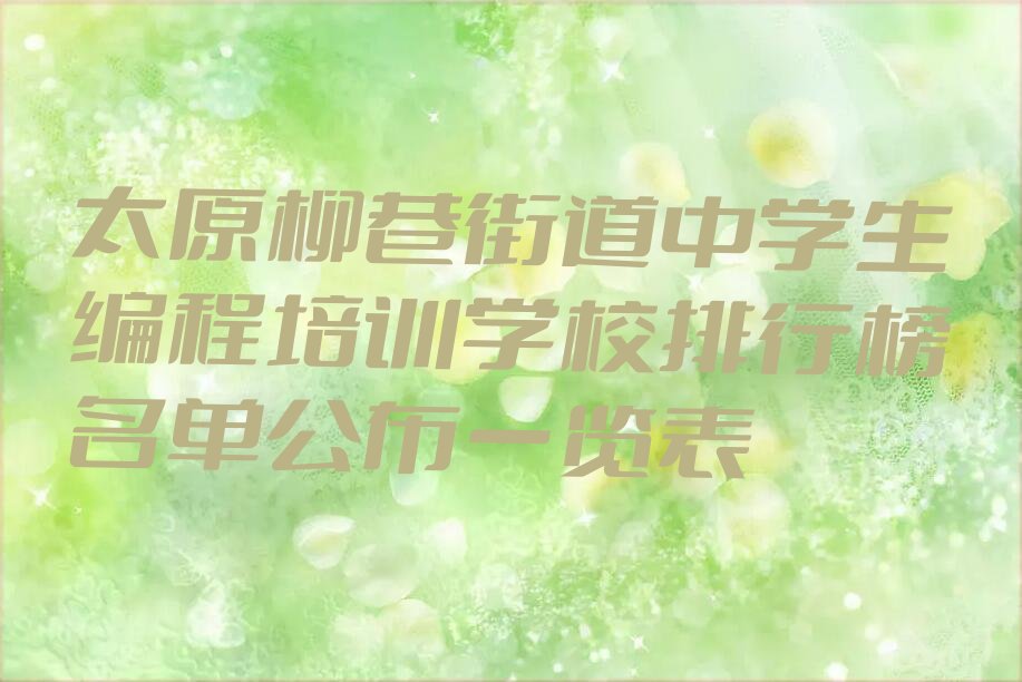 十大太原柳巷街道中学生编程培训学校排行榜名单公布一览表排行榜
