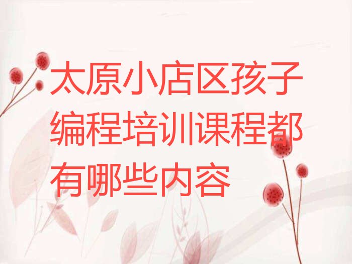 十大太原小店区孩子编程培训课程都有哪些内容排行榜