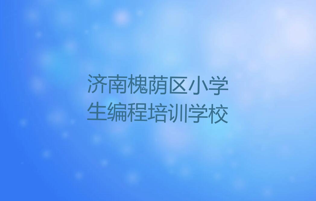 济南槐荫区小学生编程培训学校