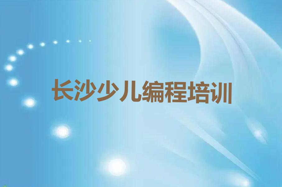 十大长沙望城区少儿编程培训报名条件及流程-长沙望城区少儿编程培训招生简章排行榜一览表排行榜