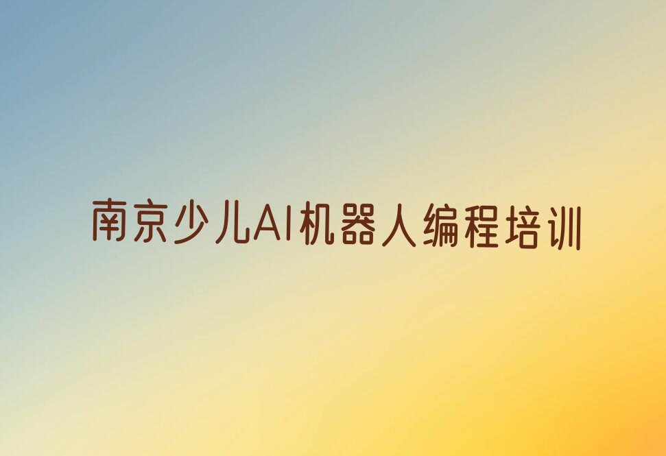 十大南京浦口区童程童美少儿AI机器人编程培训班一般全部费用为多少推荐排名名单一览表排行榜