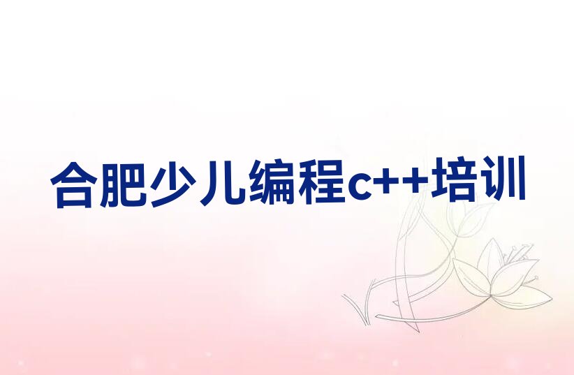 十大合肥少儿编程c++培训机构课程表排行榜