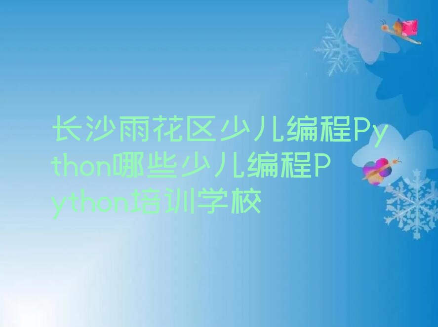 十大长沙雨花区少儿编程Python哪些少儿编程Python培训学校排行榜